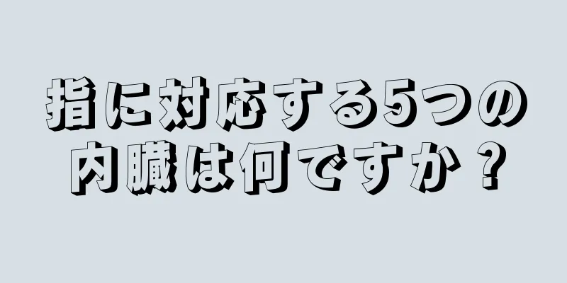 指に対応する5つの内臓は何ですか？