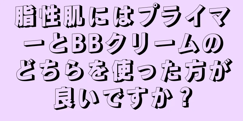 脂性肌にはプライマーとBBクリームのどちらを使った方が良いですか？