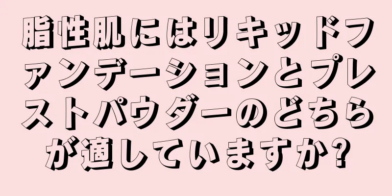 脂性肌にはリキッドファンデーションとプレストパウダーのどちらが適していますか?