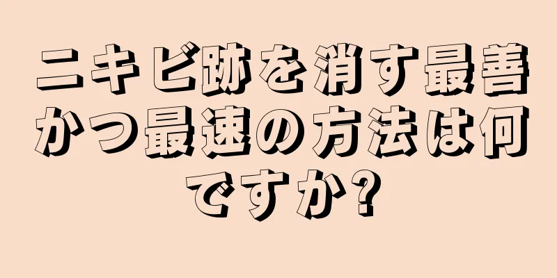 ニキビ跡を消す最善かつ最速の方法は何ですか?