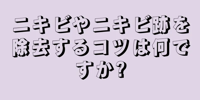 ニキビやニキビ跡を除去するコツは何ですか?