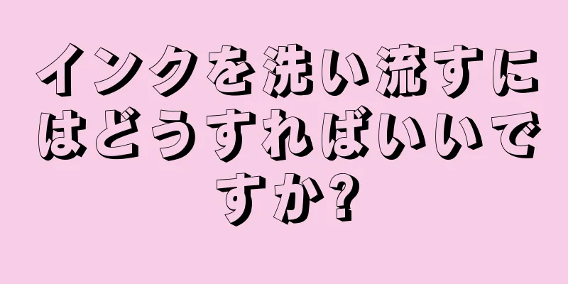 インクを洗い流すにはどうすればいいですか?