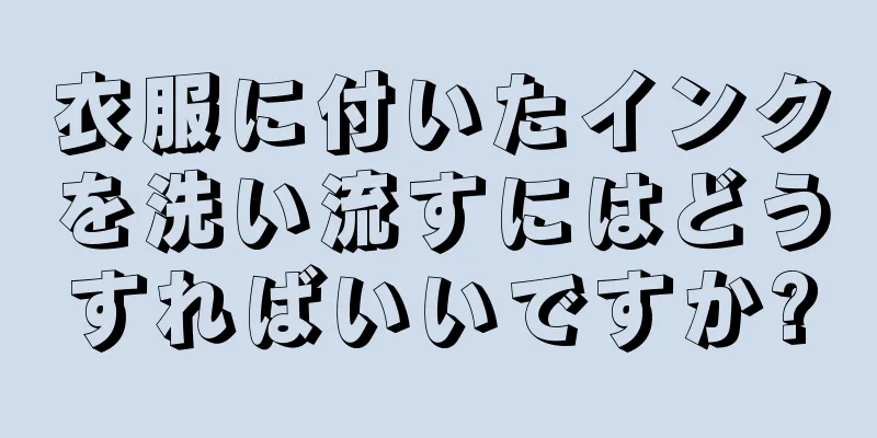 衣服に付いたインクを洗い流すにはどうすればいいですか?