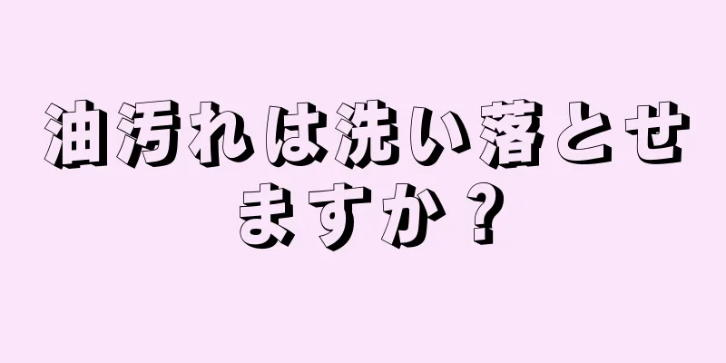 油汚れは洗い落とせますか？