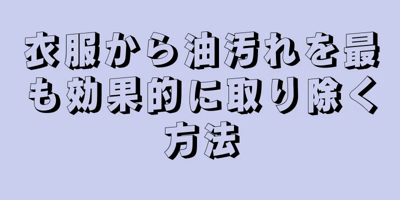 衣服から油汚れを最も効果的に取り除く方法