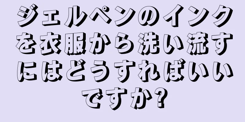 ジェルペンのインクを衣服から洗い流すにはどうすればいいですか?