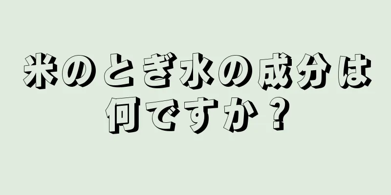 米のとぎ水の成分は何ですか？