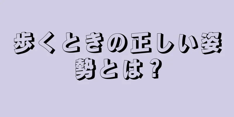 歩くときの正しい姿勢とは？