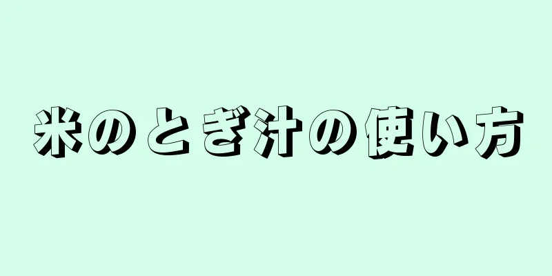 米のとぎ汁の使い方