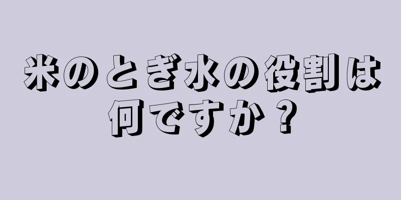 米のとぎ水の役割は何ですか？