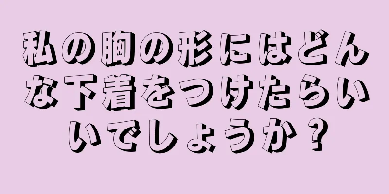 私の胸の形にはどんな下着をつけたらいいでしょうか？