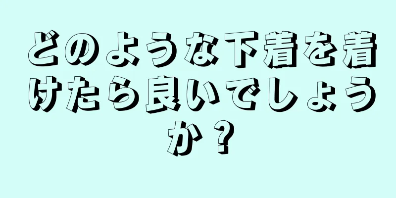 どのような下着を着けたら良いでしょうか？