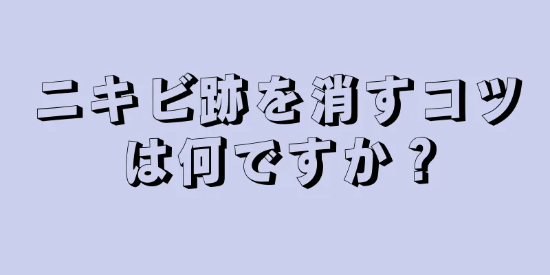 ニキビ跡を消すコツは何ですか？