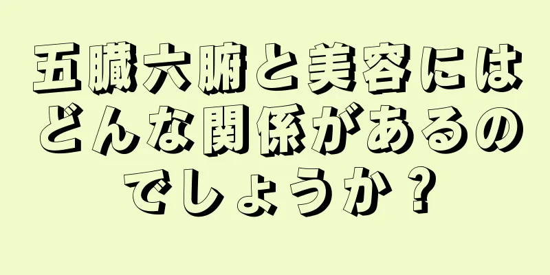 五臓六腑と美容にはどんな関係があるのでしょうか？