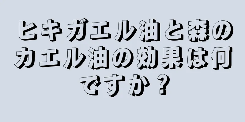 ヒキガエル油と森のカエル油の効果は何ですか？