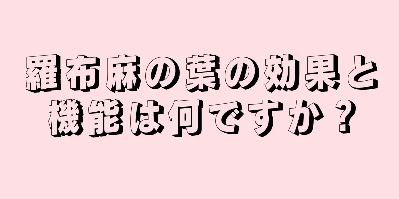 羅布麻の葉の効果と機能は何ですか？