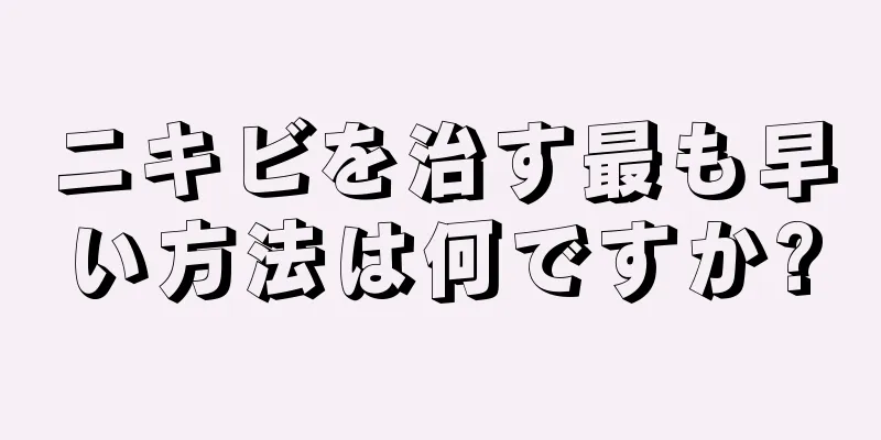 ニキビを治す最も早い方法は何ですか?