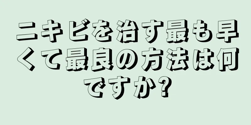 ニキビを治す最も早くて最良の方法は何ですか?