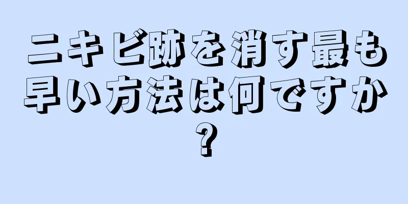 ニキビ跡を消す最も早い方法は何ですか?