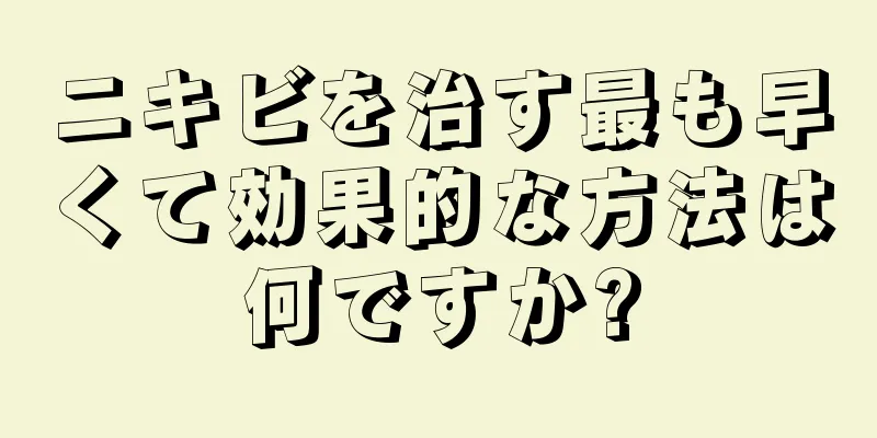 ニキビを治す最も早くて効果的な方法は何ですか?