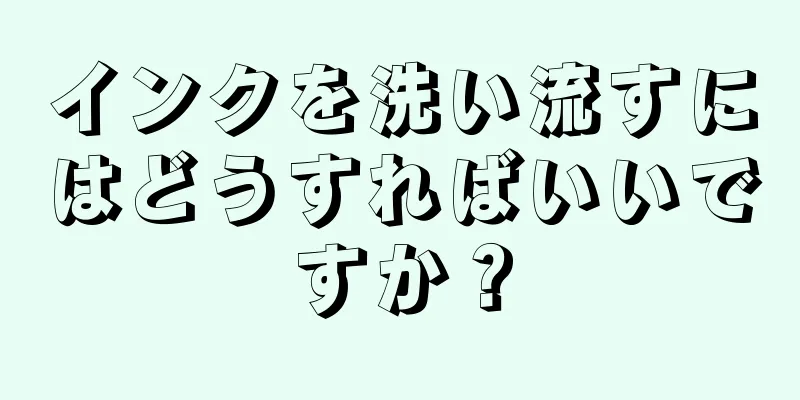 インクを洗い流すにはどうすればいいですか？