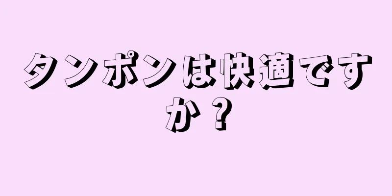 タンポンは快適ですか？