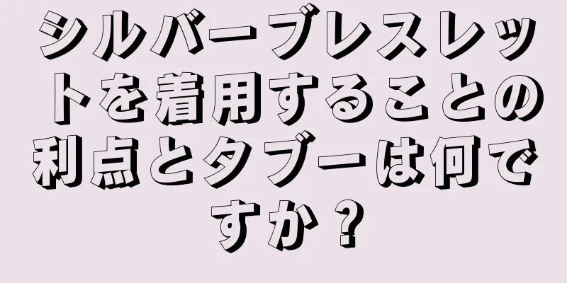 シルバーブレスレットを着用することの利点とタブーは何ですか？