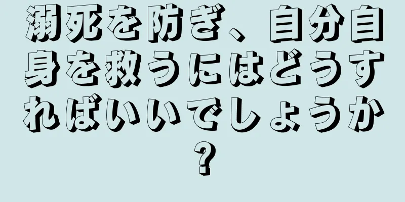 溺死を防ぎ、自分自身を救うにはどうすればいいでしょうか?