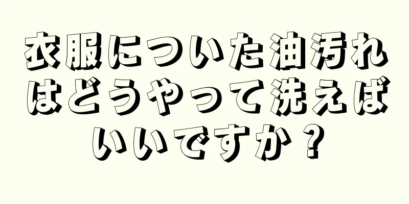 衣服についた油汚れはどうやって洗えばいいですか？