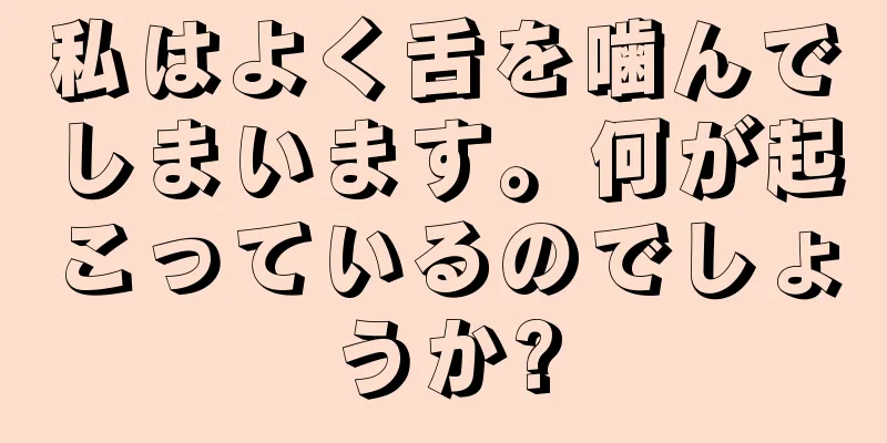 私はよく舌を噛んでしまいます。何が起こっているのでしょうか?