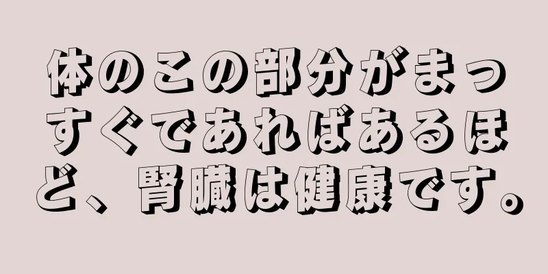 体のこの部分がまっすぐであればあるほど、腎臓は健康です。