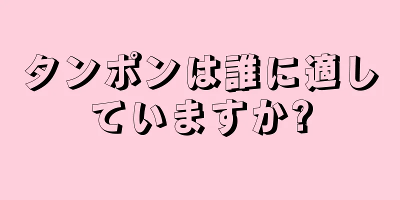 タンポンは誰に適していますか?