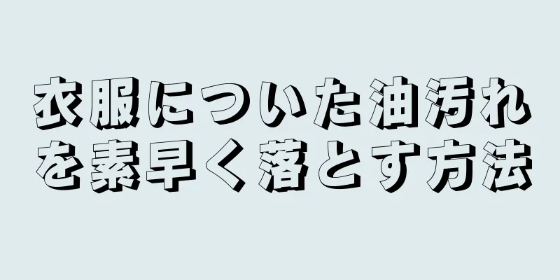 衣服についた油汚れを素早く落とす方法