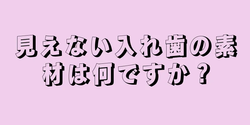 見えない入れ歯の素材は何ですか？