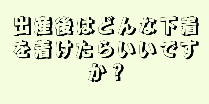 出産後はどんな下着を着けたらいいですか？