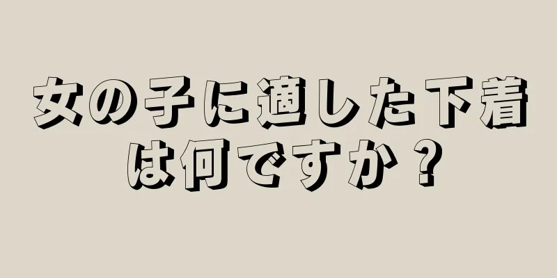 女の子に適した下着は何ですか？