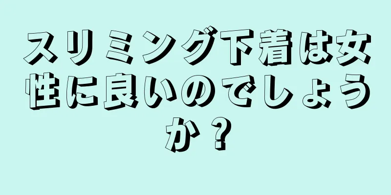 スリミング下着は女性に良いのでしょうか？