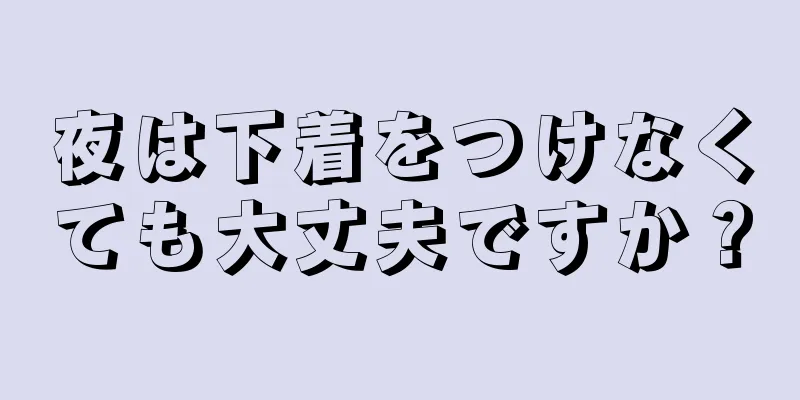 夜は下着をつけなくても大丈夫ですか？