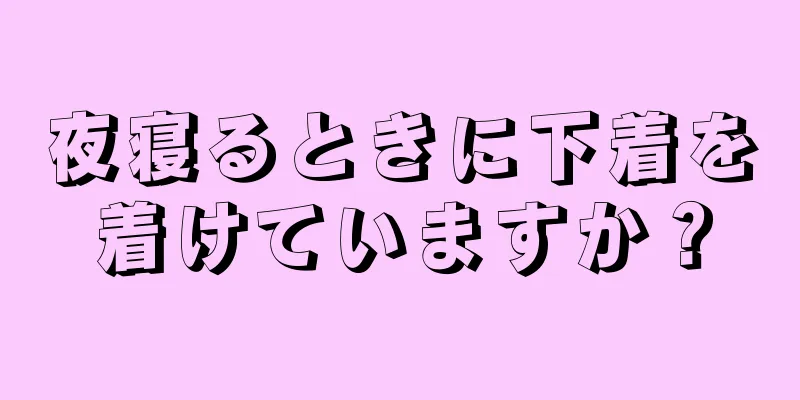 夜寝るときに下着を着けていますか？