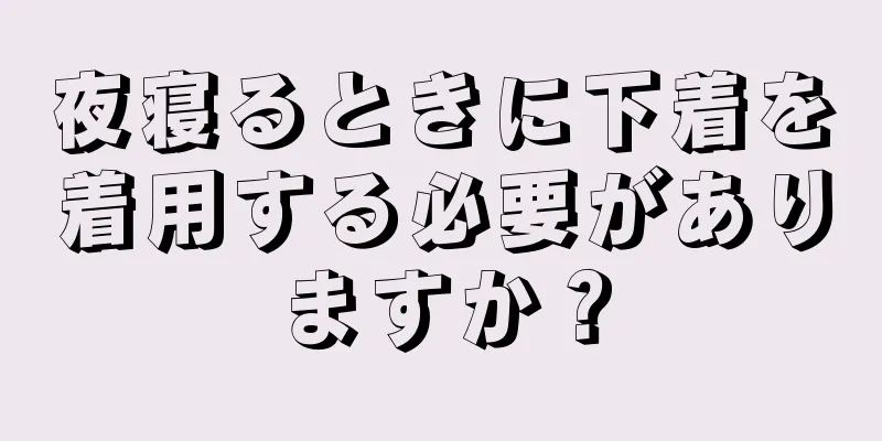 夜寝るときに下着を着用する必要がありますか？