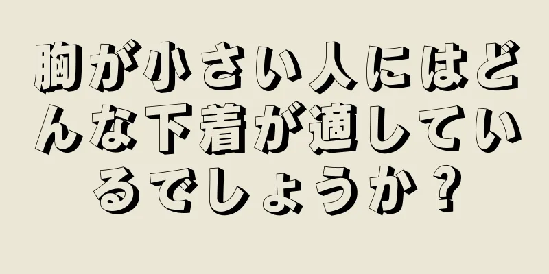 胸が小さい人にはどんな下着が適しているでしょうか？