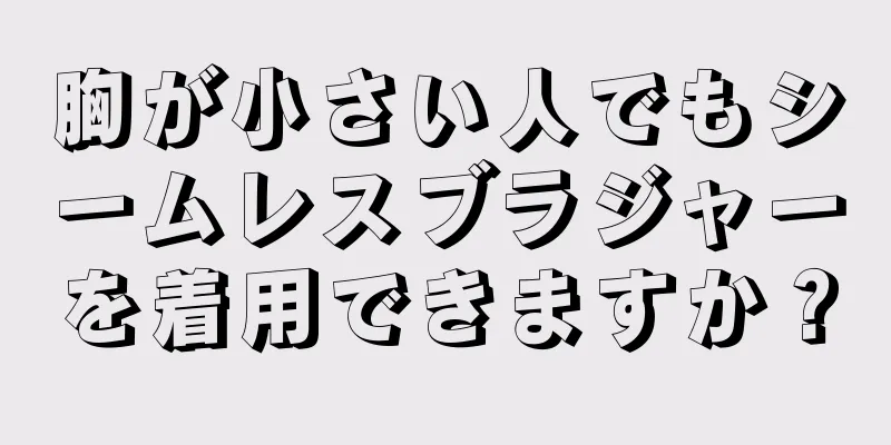 胸が小さい人でもシームレスブラジャーを着用できますか？