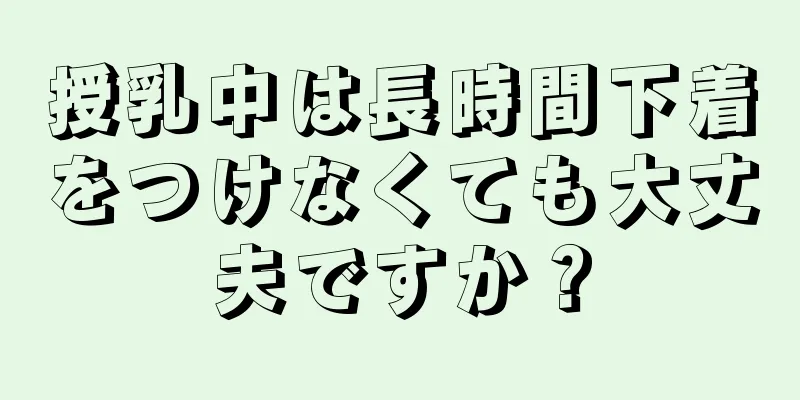 授乳中は長時間下着をつけなくても大丈夫ですか？