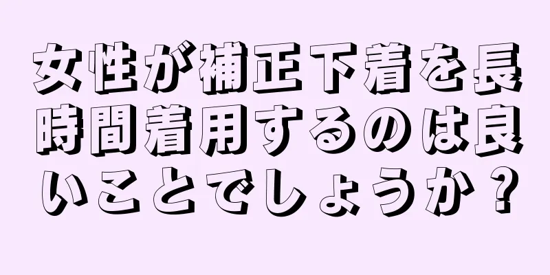 女性が補正下着を長時間着用するのは良いことでしょうか？