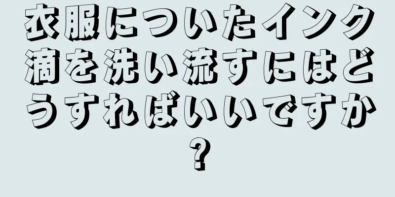 衣服についたインク滴を洗い流すにはどうすればいいですか?