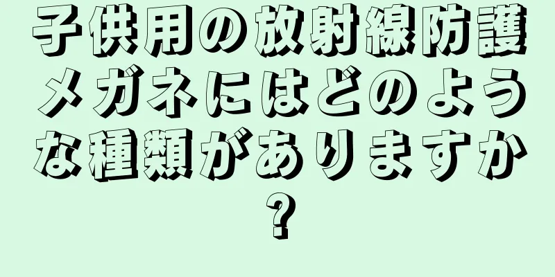 子供用の放射線防護メガネにはどのような種類がありますか?