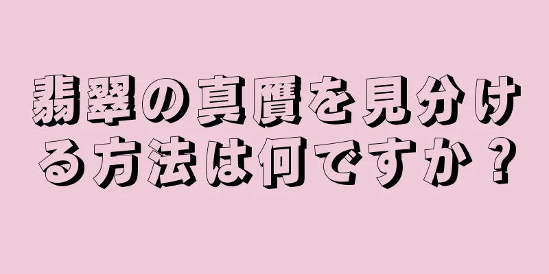 翡翠の真贋を見分ける方法は何ですか？