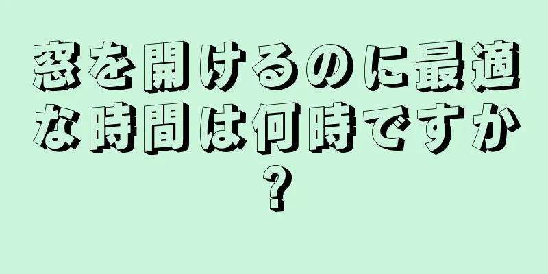 窓を開けるのに最適な時間は何時ですか?