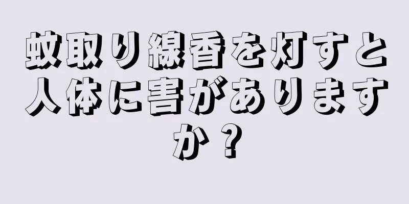 蚊取り線香を灯すと人体に害がありますか？