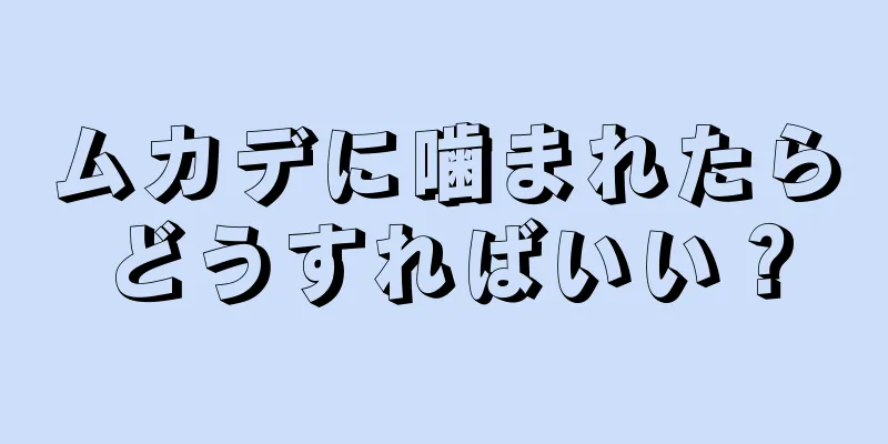 ムカデに噛まれたらどうすればいい？